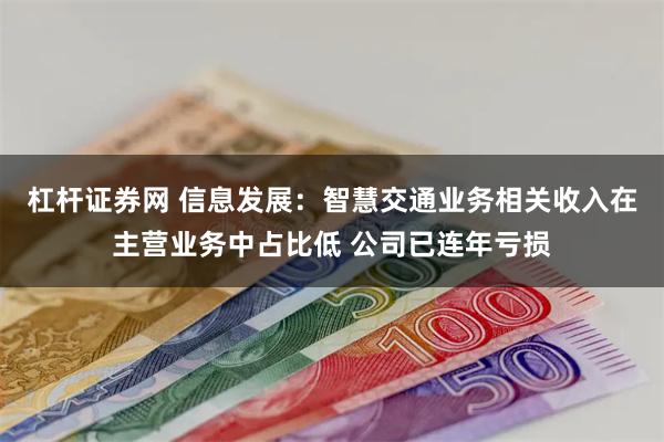 杠杆证券网 信息发展：智慧交通业务相关收入在主营业务中占比低 公司已连年亏损