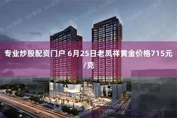 专业炒股配资门户 6月25日老凤祥黄金价格715元/克