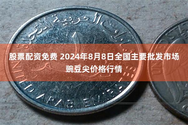 股票配资免费 2024年8月8日全国主要批发市场豌豆尖价格行情