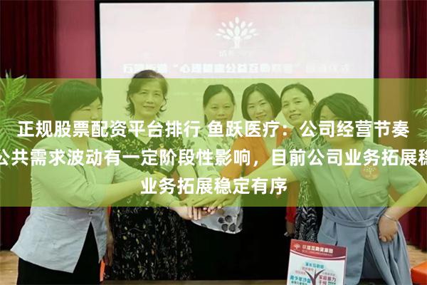 正规股票配资平台排行 鱼跃医疗：公司经营节奏受社会公共需求波动有一定阶段性影响，目前公司业务拓展稳定有序