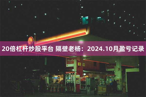 20倍杠杆炒股平台 隔壁老杨：2024.10月盈亏记录