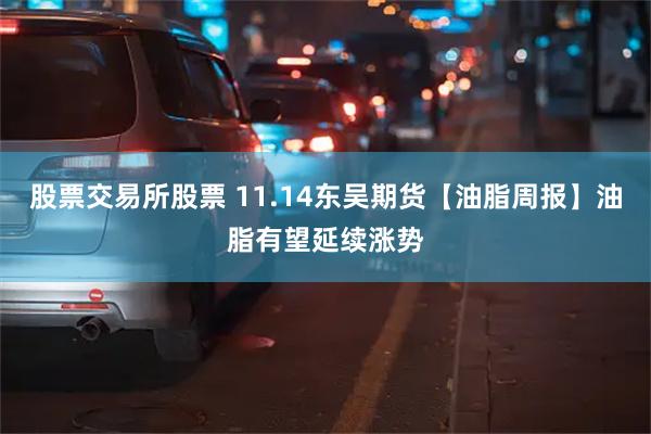 股票交易所股票 11.14东吴期货【油脂周报】油脂有望延续涨势