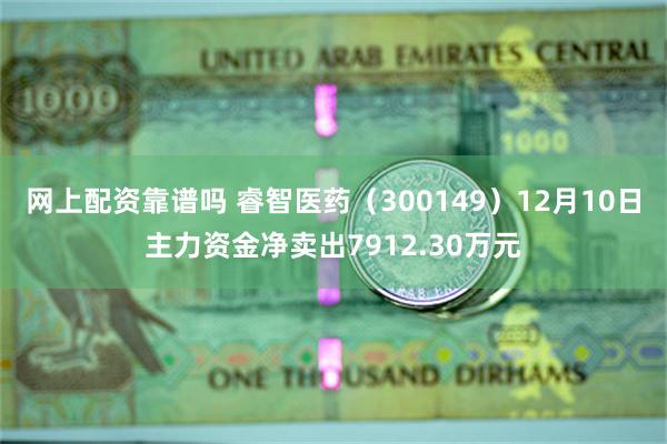 网上配资靠谱吗 睿智医药（300149）12月10日主力资金净卖出7912.30万元