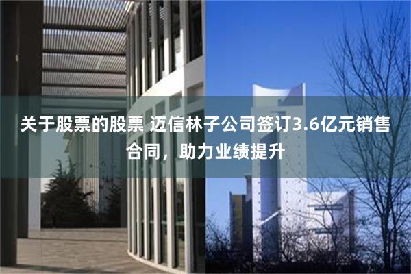 关于股票的股票 迈信林子公司签订3.6亿元销售合同，助力业绩提升