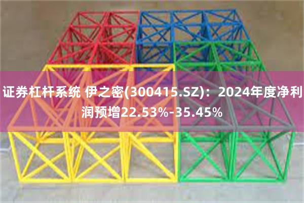 证券杠杆系统 伊之密(300415.SZ)：2024年度净利润预增22.53%-35.45%