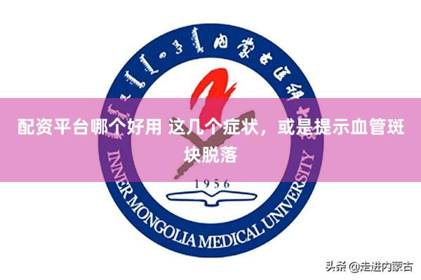 配资平台哪个好用 这几个症状，或是提示血管斑块脱落