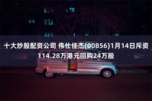 十大炒股配资公司 伟仕佳杰(00856)1月14日斥资114.28万港元回购24万股