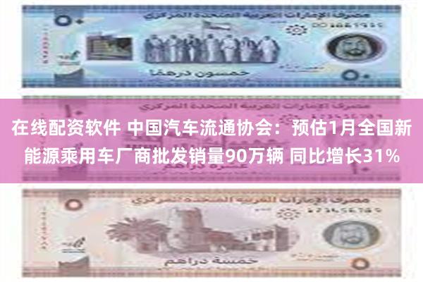 在线配资软件 中国汽车流通协会：预估1月全国新能源乘用车厂商批发销量90万辆 同比增长31%