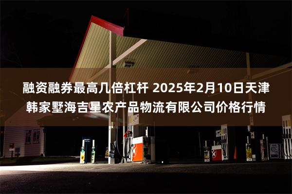 融资融券最高几倍杠杆 2025年2月10日天津韩家墅海吉星农产品物流有限公司价格行情