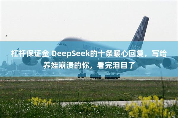 杠杆保证金 DeepSeek的十条暖心回复，写给养娃崩溃的你，看完泪目了