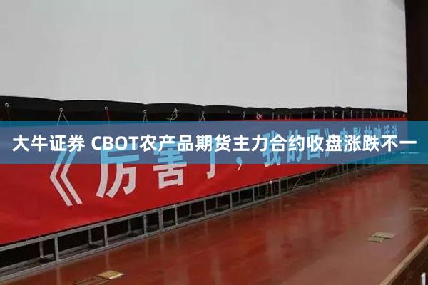 大牛证券 CBOT农产品期货主力合约收盘涨跌不一